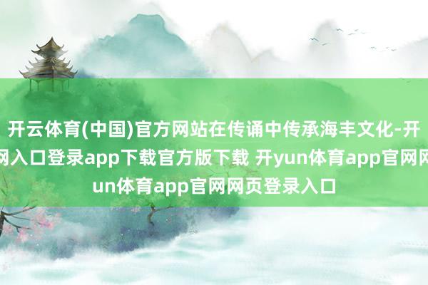 开云体育(中国)官方网站在传诵中传承海丰文化-开yun体育官网入口登录app下载官方版下载 开yun体育app官网网页登录入口