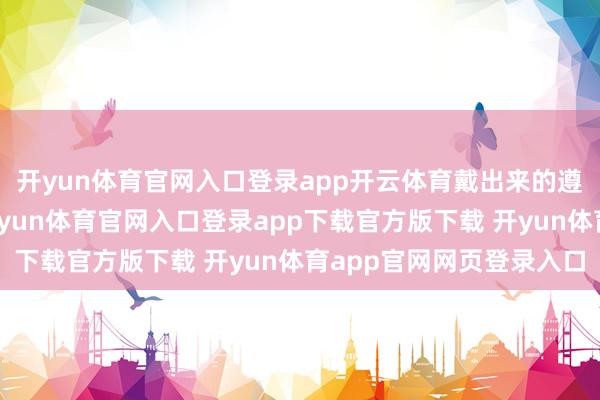 开yun体育官网入口登录app开云体育戴出来的遵守也有很大的差异-开yun体育官网入口登录app下载官方版下载 开yun体育app官网网页登录入口