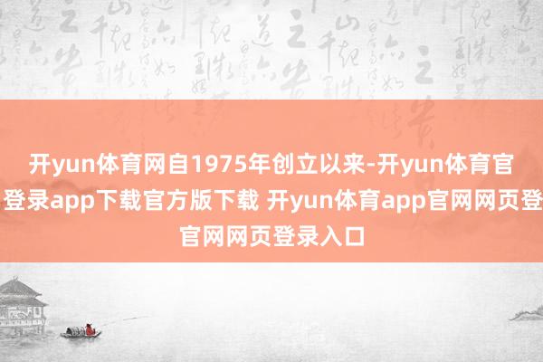 开yun体育网自1975年创立以来-开yun体育官网入口登录app下载官方版下载 开yun体育app官网网页登录入口