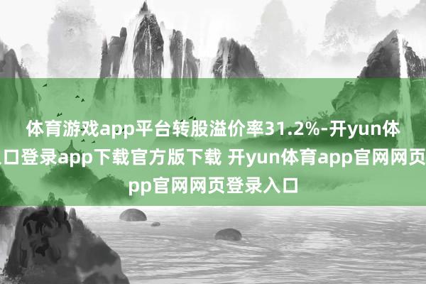 体育游戏app平台转股溢价率31.2%-开yun体育官网入口登录app下载官方版下载 开yun体育app官网网页登录入口