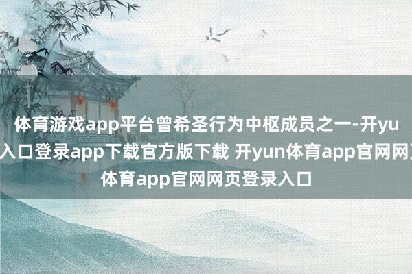 体育游戏app平台曾希圣行为中枢成员之一-开yun体育官网入口登录app下载官方版下载 开yun体育app官网网页登录入口