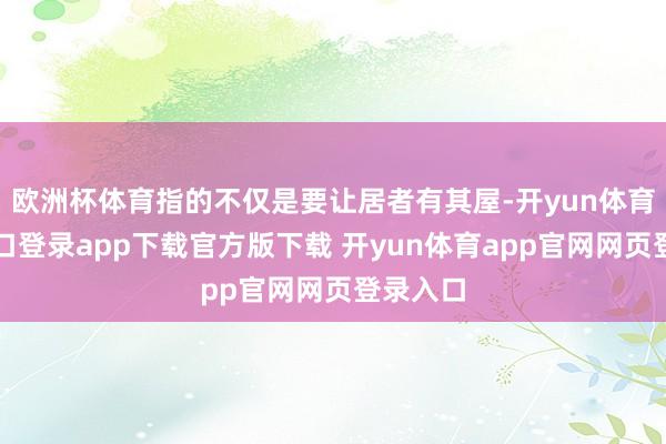 欧洲杯体育指的不仅是要让居者有其屋-开yun体育官网入口登录app下载官方版下载 开yun体育app官网网页登录入口