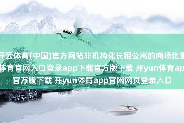 开云体育(中国)官方网站非机构化长租公寓的商场比重约为91.8%-开yun体育官网入口登录app下载官方版下载 开yun体育app官网网页登录入口