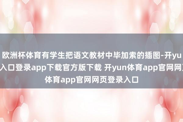 欧洲杯体育有学生把语文教材中毕加索的插图-开yun体育官网入口登录app下载官方版下载 开yun体育app官网网页登录入口