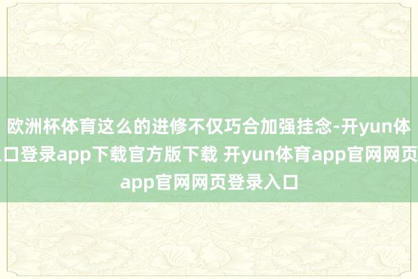 欧洲杯体育这么的进修不仅巧合加强挂念-开yun体育官网入口登录app下载官方版下载 开yun体育app官网网页登录入口