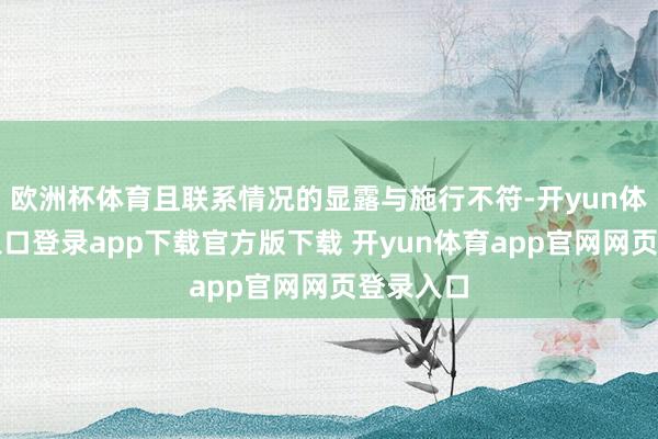 欧洲杯体育且联系情况的显露与施行不符-开yun体育官网入口登录app下载官方版下载 开yun体育app官网网页登录入口