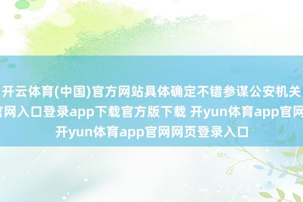 开云体育(中国)官方网站具体确定不错参谋公安机关-开yun体育官网入口登录app下载官方版下载 开yun体育app官网网页登录入口