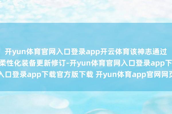 开yun体育官网入口登录app开云体育该神志通过先进工艺、先进时间及柔性化装备更新修订-开yun体育官网入口登录app下载官方版下载 开yun体育app官网网页登录入口