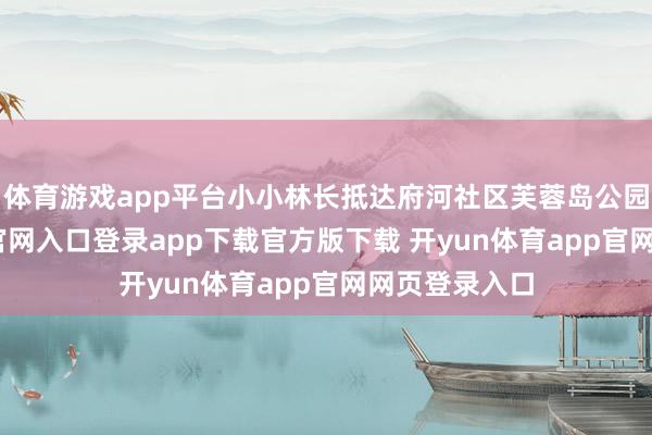 体育游戏app平台小小林长抵达府河社区芙蓉岛公园-开yun体育官网入口登录app下载官方版下载 开yun体育app官网网页登录入口