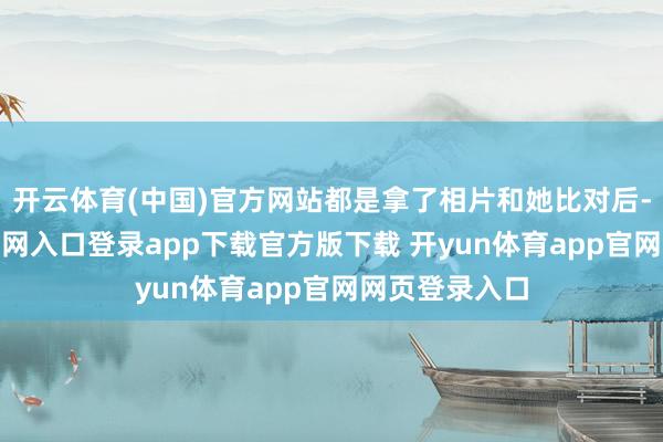 开云体育(中国)官方网站都是拿了相片和她比对后-开yun体育官网入口登录app下载官方版下载 开yun体育app官网网页登录入口