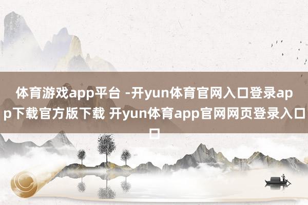 体育游戏app平台 -开yun体育官网入口登录app下载官方版下载 开yun体育app官网网页登录入口