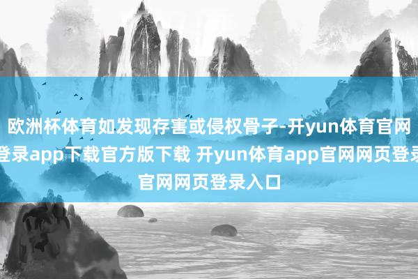 欧洲杯体育如发现存害或侵权骨子-开yun体育官网入口登录app下载官方版下载 开yun体育app官网网页登录入口