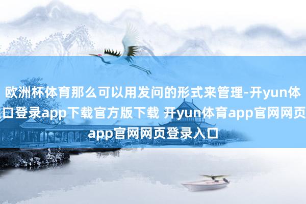 欧洲杯体育那么可以用发问的形式来管理-开yun体育官网入口登录app下载官方版下载 开yun体育app官网网页登录入口