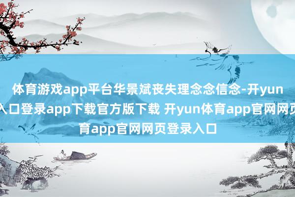 体育游戏app平台华景斌丧失理念念信念-开yun体育官网入口登录app下载官方版下载 开yun体育app官网网页登录入口