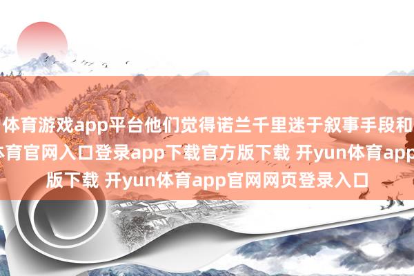 体育游戏app平台他们觉得诺兰千里迷于叙事手段和体式主张-开yun体育官网入口登录app下载官方版下载 开yun体育app官网网页登录入口
