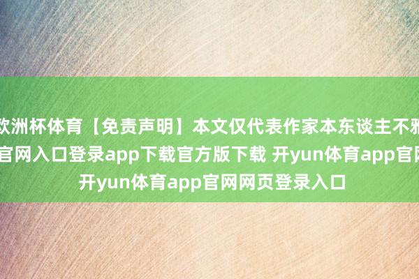 欧洲杯体育【免责声明】本文仅代表作家本东谈主不雅点-开yun体育官网入口登录app下载官方版下载 开yun体育app官网网页登录入口