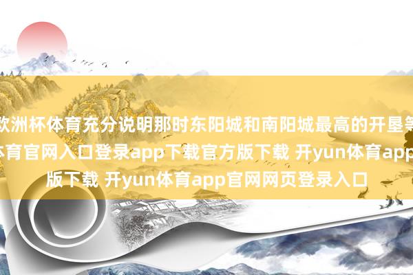 欧洲杯体育充分说明那时东阳城和南阳城最高的开垦等于表海楼-开yun体育官网入口登录app下载官方版下载 开yun体育app官网网页登录入口