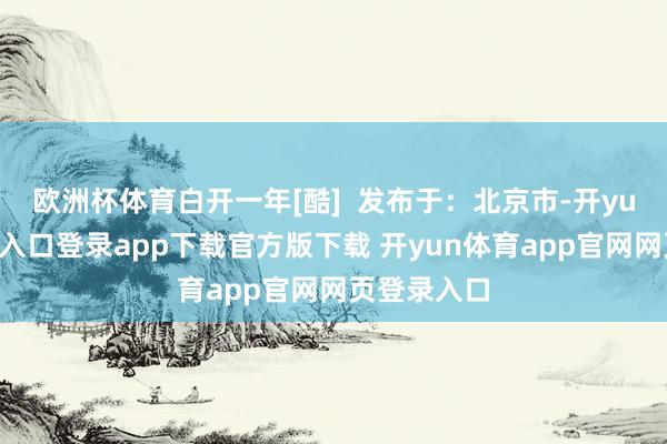 欧洲杯体育白开一年[酷]  发布于：北京市-开yun体育官网入口登录app下载官方版下载 开yun体育app官网网页登录入口