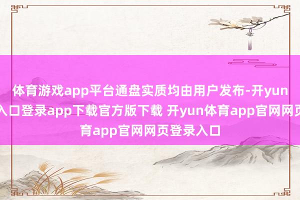 体育游戏app平台通盘实质均由用户发布-开yun体育官网入口登录app下载官方版下载 开yun体育app官网网页登录入口