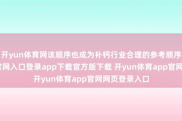 开yun体育网该顺序也成为补钙行业合理的参考顺序-开yun体育官网入口登录app下载官方版下载 开yun体育app官网网页登录入口