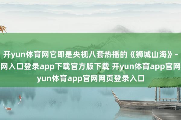 开yun体育网它即是央视八套热播的《狮城山海》-开yun体育官网入口登录app下载官方版下载 开yun体育app官网网页登录入口