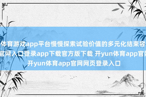 体育游戏app平台慢慢探索试验价值的多元化结束容貌-开yun体育官网入口登录app下载官方版下载 开yun体育app官网网页登录入口