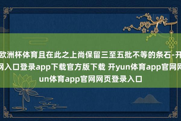 欧洲杯体育且在此之上尚保留三至五批不等的条石-开yun体育官网入口登录app下载官方版下载 开yun体育app官网网页登录入口