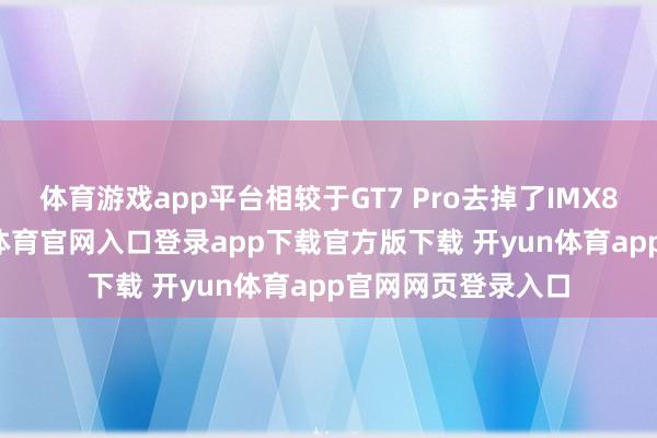 体育游戏app平台相较于GT7 Pro去掉了IMX882潜望镜-开yun体育官网入口登录app下载官方版下载 开yun体育app官网网页登录入口