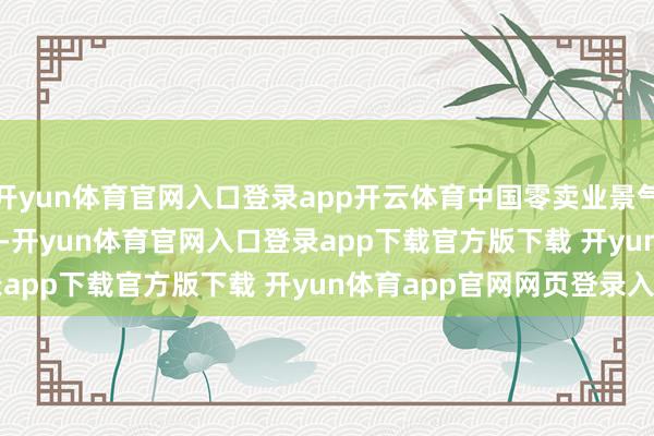 开yun体育官网入口登录app开云体育中国零卖业景气指数(CRPI)为51.1%-开yun体育官网入口登录app下载官方版下载 开yun体育app官网网页登录入口