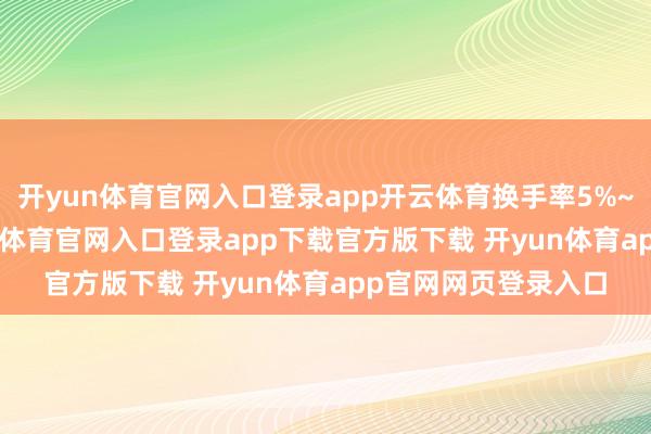 开yun体育官网入口登录app开云体育换手率5%~10%的30只-开yun体育官网入口登录app下载官方版下载 开yun体育app官网网页登录入口