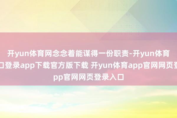 开yun体育网念念着能谋得一份职责-开yun体育官网入口登录app下载官方版下载 开yun体育app官网网页登录入口