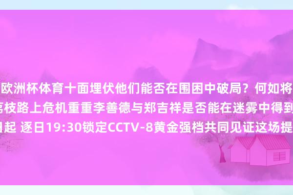 欧洲杯体育十面埋伏他们能否在围困中破局？何如将不能能变为可能？运载荔枝路上危机重重李善德与郑吉祥是否能在迷雾中得到一线但愿？6月7日起 逐日19:30锁定CCTV-8黄金强档共同见证这场提高沉的“荔枝死活时速”-开yun体育官网入口登录app下载官方版下载 开yun体育app官网网页登录入口