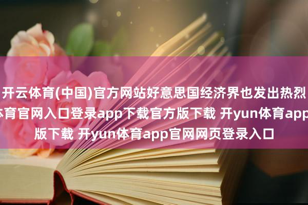 开云体育(中国)官方网站好意思国经济界也发出热烈担忧之声-开yun体育官网入口登录app下载官方版下载 开yun体育app官网网页登录入口