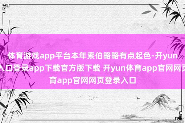 体育游戏app平台本年索伯略略有点起色-开yun体育官网入口登录app下载官方版下载 开yun体育app官网网页登录入口