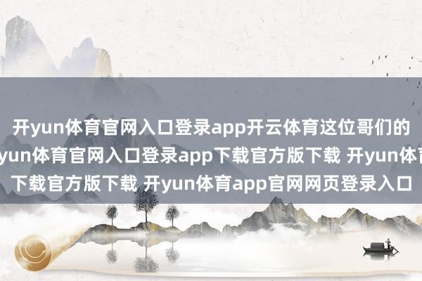 开yun体育官网入口登录app开云体育这位哥们的回报径直引爆全场-开yun体育官网入口登录app下载官方版下载 开yun体育app官网网页登录入口