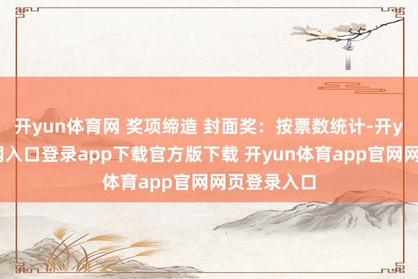 开yun体育网 奖项缔造 封面奖：按票数统计-开yun体育官网入口登录app下载官方版下载 开yun体育app官网网页登录入口