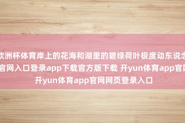 欧洲杯体育岸上的花海和湖里的碧绿荷叶极度动东说念主-开yun体育官网入口登录app下载官方版下载 开yun体育app官网网页登录入口