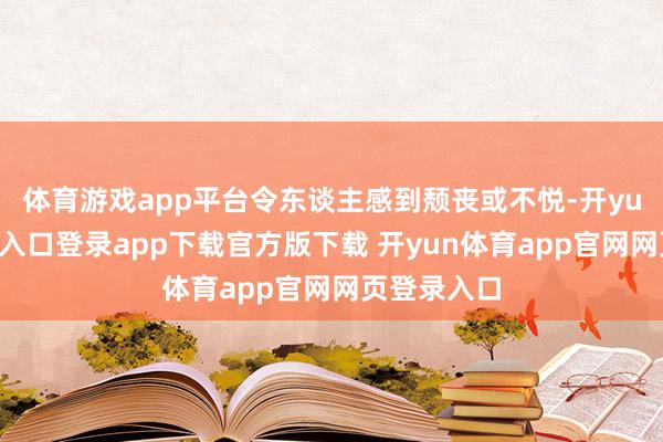 体育游戏app平台令东谈主感到颓丧或不悦-开yun体育官网入口登录app下载官方版下载 开yun体育app官网网页登录入口