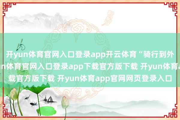 开yun体育官网入口登录app开云体育“骑行到外白渡桥时吃一根-开yun体育官网入口登录app下载官方版下载 开yun体育app官网网页登录入口