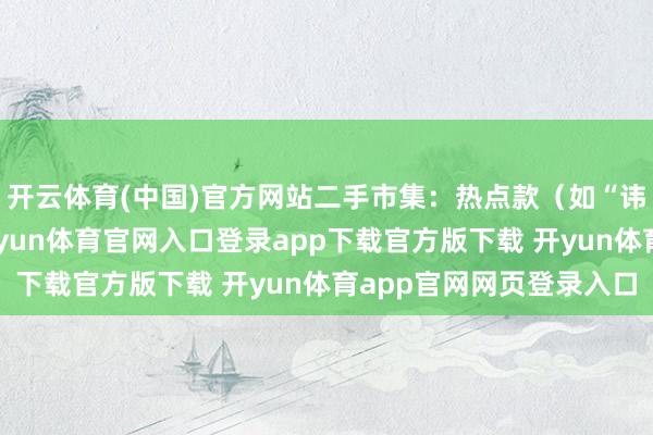 开云体育(中国)官方网站二手市集：热点款（如“讳饰款”）溢价较高-开yun体育官网入口登录app下载官方版下载 开yun体育app官网网页登录入口