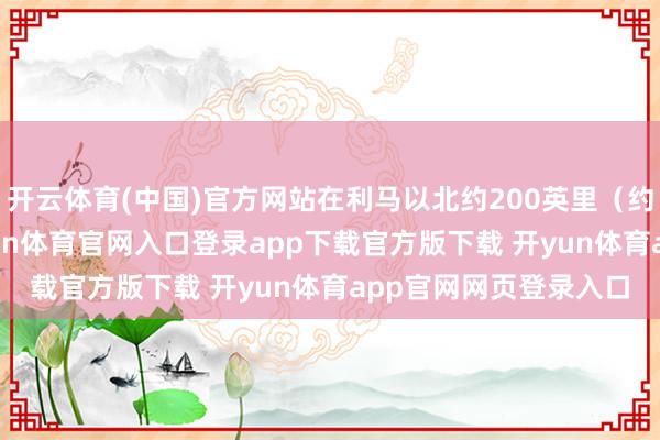 开云体育(中国)官方网站在利马以北约200英里（约合320公里）处-开yun体育官网入口登录app下载官方版下载 开yun体育app官网网页登录入口