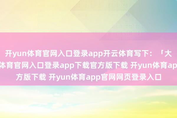 开yun体育官网入口登录app开云体育写下：「大学打工时辰-开yun体育官网入口登录app下载官方版下载 开yun体育app官网网页登录入口