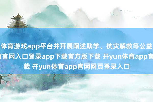 体育游戏app平台并开展阐述助学、抗灾解救等公益步履-开yun体育官网入口登录app下载官方版下载 开yun体育app官网网页登录入口