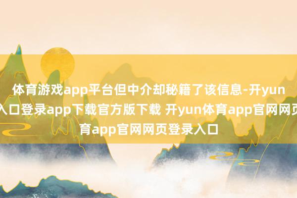 体育游戏app平台但中介却秘籍了该信息-开yun体育官网入口登录app下载官方版下载 开yun体育app官网网页登录入口