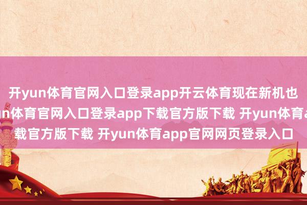 开yun体育官网入口登录app开云体育现在新机也曾开启抢鲜预订-开yun体育官网入口登录app下载官方版下载 开yun体育app官网网页登录入口