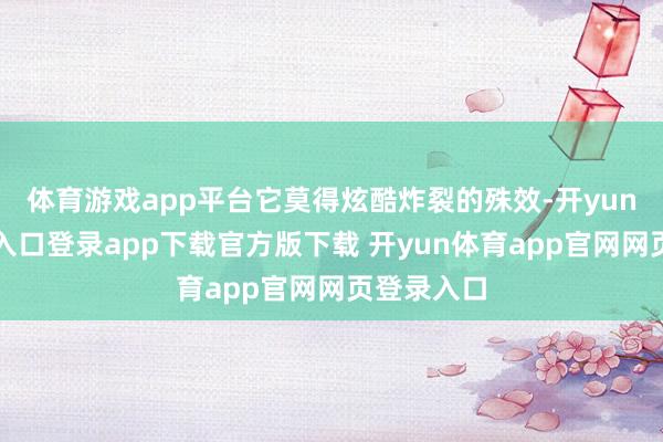 体育游戏app平台它莫得炫酷炸裂的殊效-开yun体育官网入口登录app下载官方版下载 开yun体育app官网网页登录入口