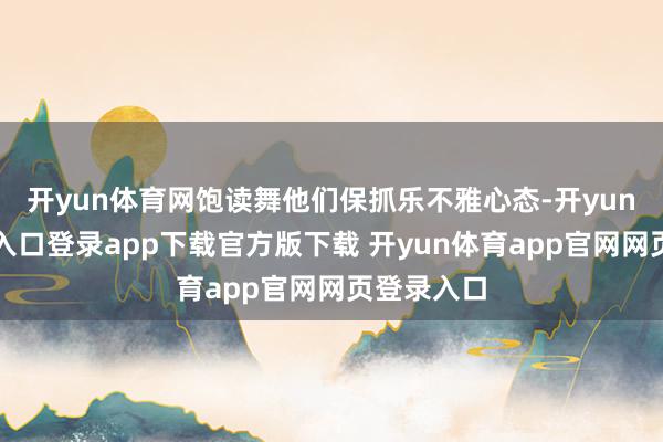 开yun体育网饱读舞他们保抓乐不雅心态-开yun体育官网入口登录app下载官方版下载 开yun体育app官网网页登录入口