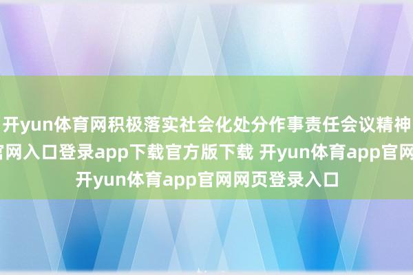 开yun体育网积极落实社会化处分作事责任会议精神-开yun体育官网入口登录app下载官方版下载 开yun体育app官网网页登录入口