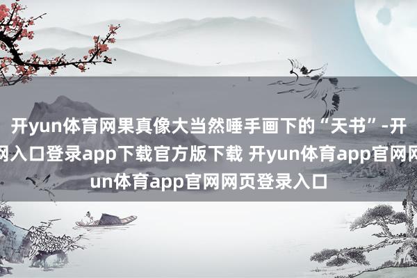 开yun体育网果真像大当然唾手画下的“天书”-开yun体育官网入口登录app下载官方版下载 开yun体育app官网网页登录入口
