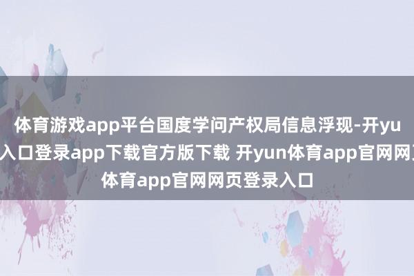 体育游戏app平台国度学问产权局信息浮现-开yun体育官网入口登录app下载官方版下载 开yun体育app官网网页登录入口